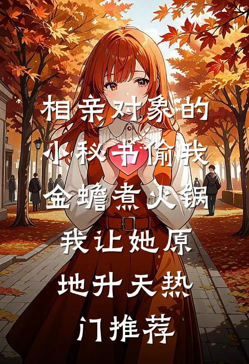 相亲对象的小秘书偷我金蟾煮火锅，我让她原地升天热门推荐