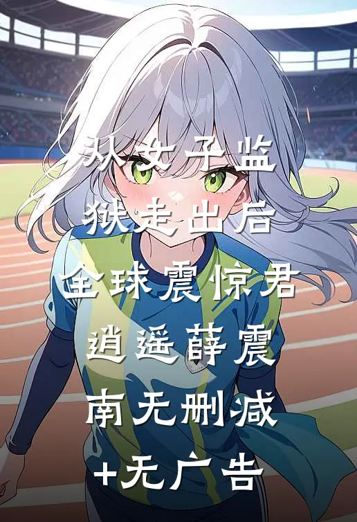 从女子监狱走出后，全球震惊君逍遥薛震南无删减+无广告