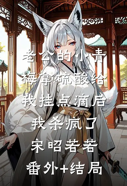 老公的小青梅拿硫酸给我挂点滴后，我杀疯了宋昭若若:(番外)+(结局)