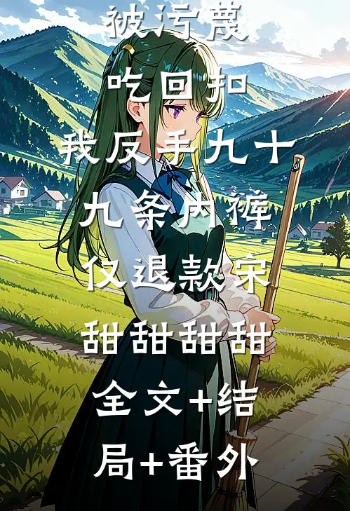 被污蔑吃回扣，我反手九十九条内裤仅退款宋甜甜甜甜全文+结局+番外