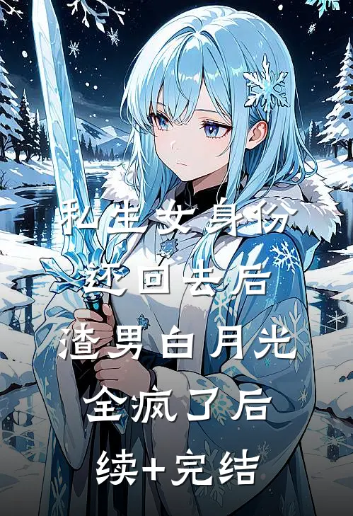 私生女身份还回去后，渣男白月光全疯了后续+完结