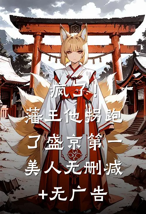 疯了！藩王他拐跑了盛京第一美人无删减+无广告