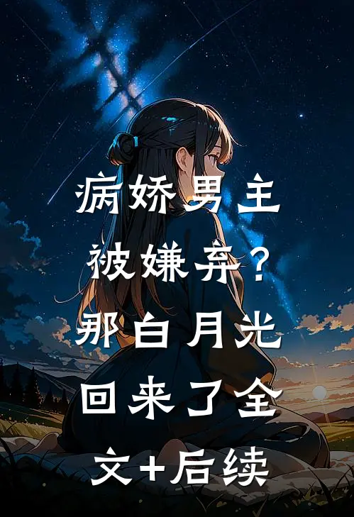 病娇男主被嫌弃？那白月光回来了全文+后续