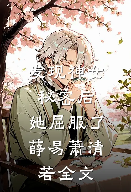 发现神女秘密后，她屈服了薛易萧清若全文