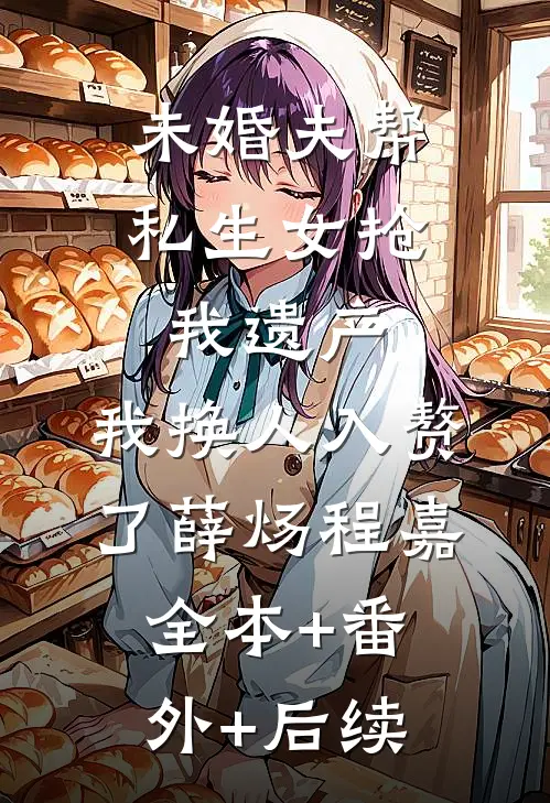 未婚夫帮私生女抢我遗产，我换人入赘了薛炀程嘉全本+番外+后续