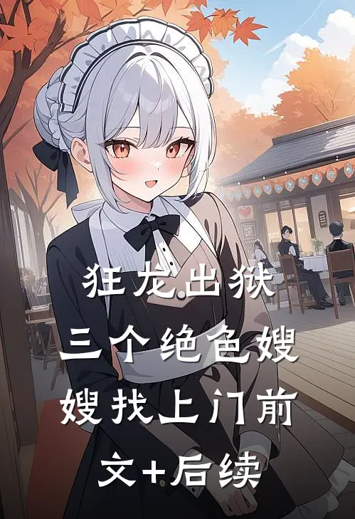 狂龙出狱，三个绝色嫂嫂找上门前文+后续