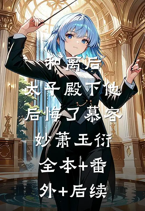 和离后，太子殿下他后悔了慕容妙萧玉衍全本+番外+后续