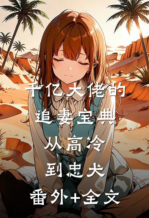 千亿大佬的追妻宝典：从高冷到忠犬:(番外)+(全文)