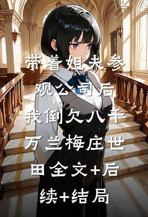 带着姐夫参观公司后，我倒欠八千万兰梅庄世田全文+后续+结局