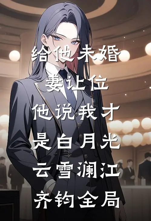 给他未婚妻让位，他说我才是白月光云雪澜江齐钧全局