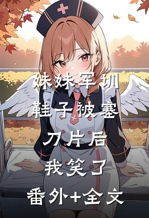 妹妹军训鞋子被塞刀片后，我笑了:(番外)+(全文)