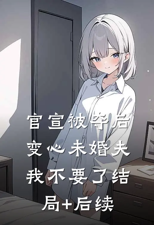 官宣被夺后，变心未婚夫我不要了结局+后续