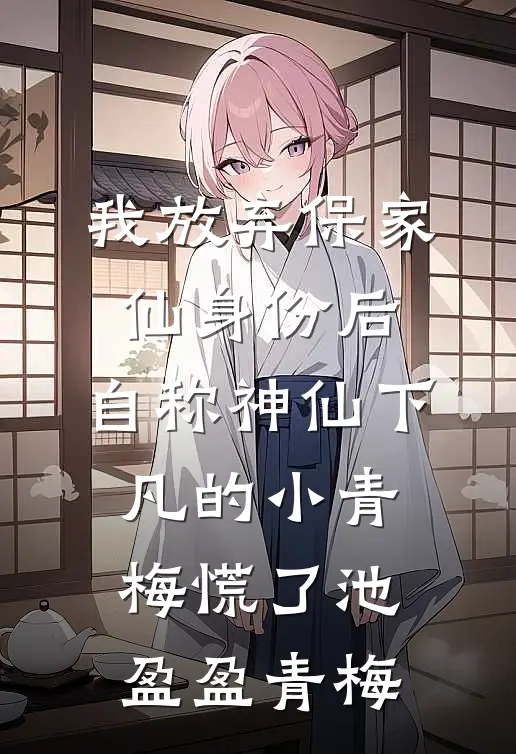 我放弃保家仙身份后，自称神仙下凡的小青梅慌了池盈盈青梅