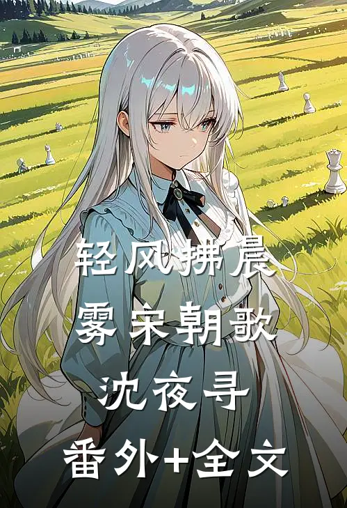 轻风拂晨雾宋朝歌沈夜寻:(番外)+(全文)