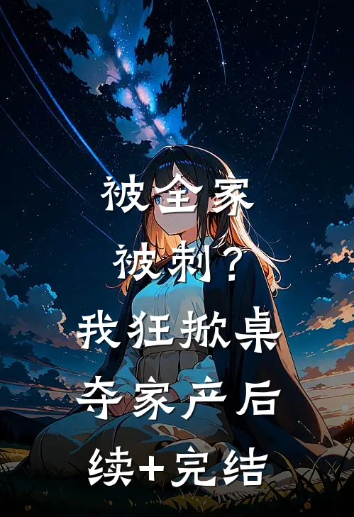 被全家被刺？我狂掀桌夺家产后续+完结