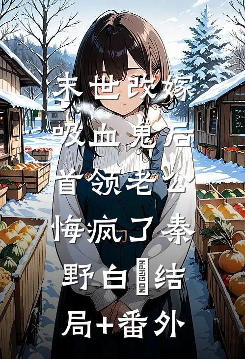 末世改嫁吸血鬼后，首领老公悔疯了秦野白玥结局+番外