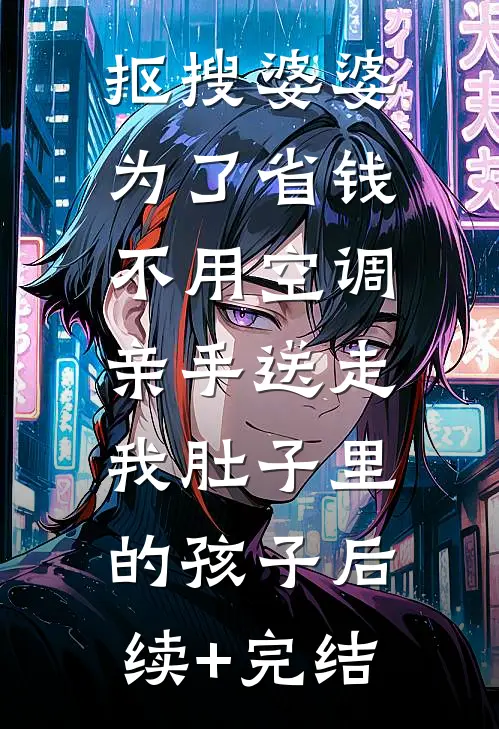 抠搜婆婆为了省钱不用空调，亲手送走我肚子里的孩子后续+完结