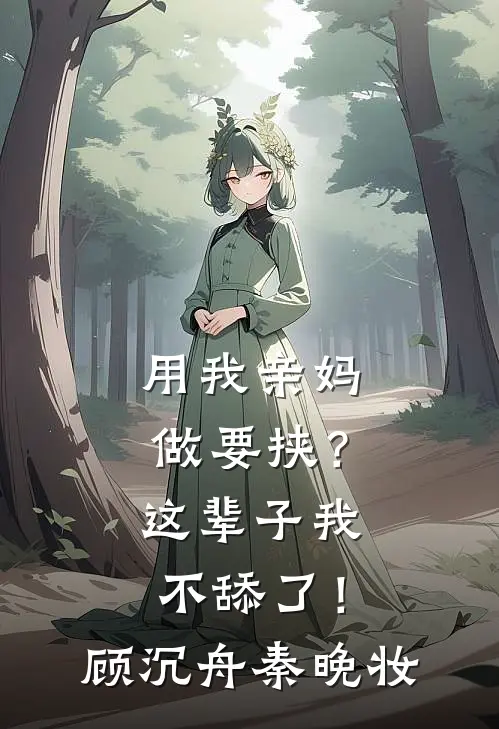 用我亲妈做要挟？这辈子我不舔了！顾沉舟秦晚妆