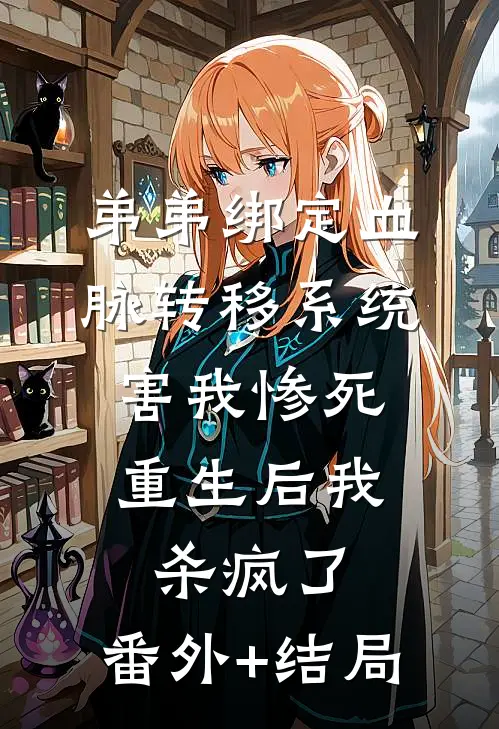 弟弟绑定血脉转移系统害我惨死，重生后我杀疯了:(番外)+(结局)