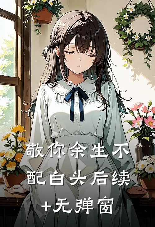 敬你余生不配白头后续+无弹窗
