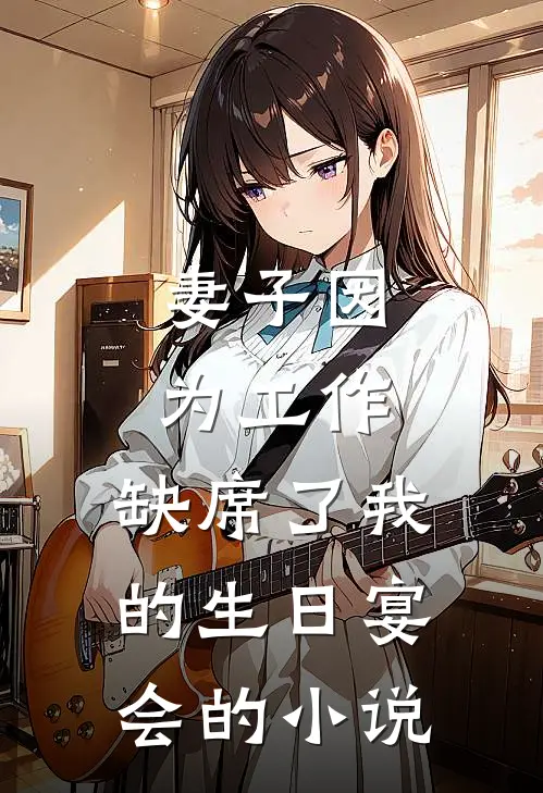妻子因为工作，缺席了我的生日宴会的小说