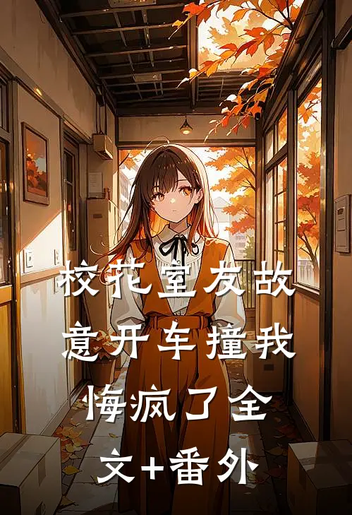 校花室友故意开车撞我，悔疯了全文+番外
