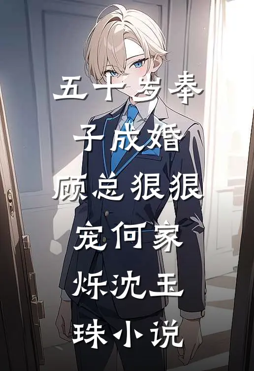 五十岁奉子成婚，顾总狠狠宠何家烁沈玉珠小说