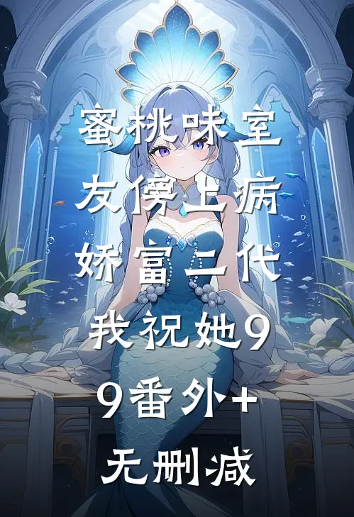 蜜桃味室友傍上病娇富二代，我祝她99番外+无删减