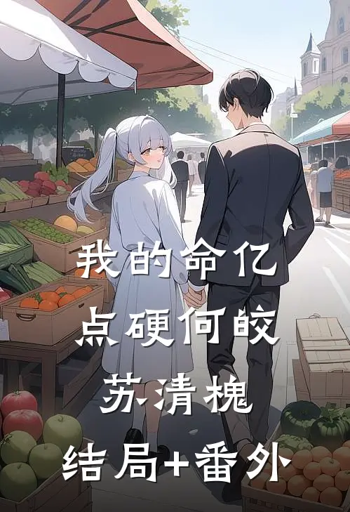 我的命亿点硬何皎苏清槐:结局+番外