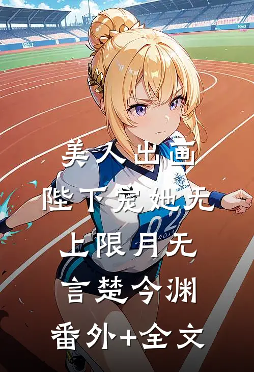 美人出画，陛下宠她无上限月无言楚今渊:(番外)+(全文)