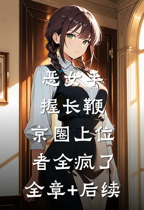 恶女手握长鞭，京圈上位者全疯了:全章+后续