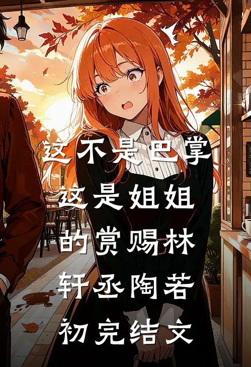 这不是巴掌，这是姐姐的赏赐林轩丞陶若初完结文
