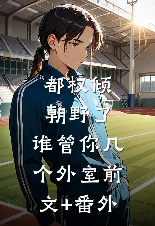 都权倾朝野了，谁管你几个外室前文+番外