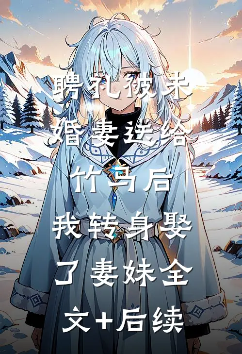聘礼被未婚妻送给竹马后，我转身娶了妻妹全文+后续