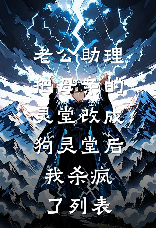 老公助理把母亲的灵堂改成狗灵堂后，我杀疯了列表