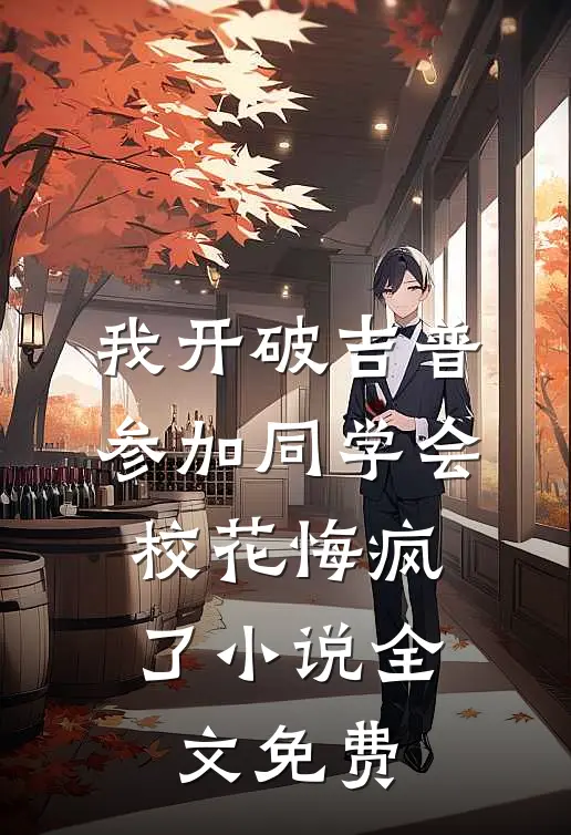 我开破吉普参加同学会，校花悔疯了小说全文免费