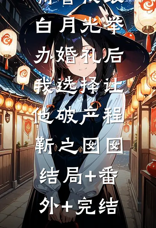 新婚老公瞒着我跟白月光举办婚礼后，我选择让他破产程靳之囡囡:结局+番外+完结