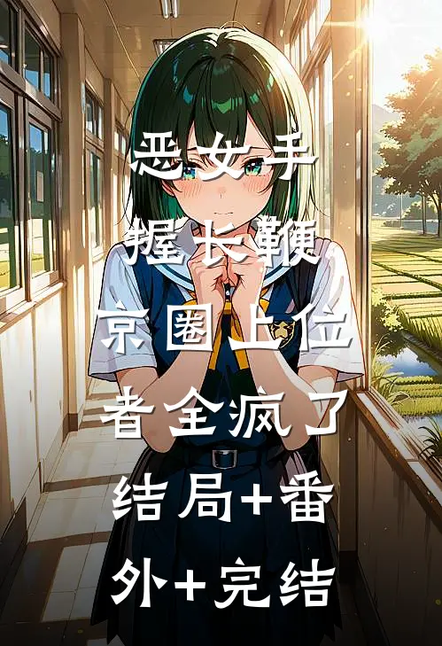 恶女手握长鞭，京圈上位者全疯了结局+番外+完结