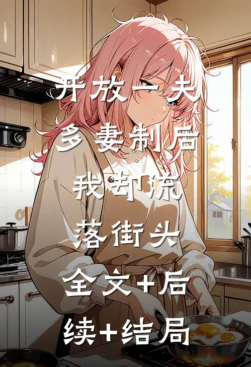开放一夫多妻制后，我却流落街头:全文+后续+结局
