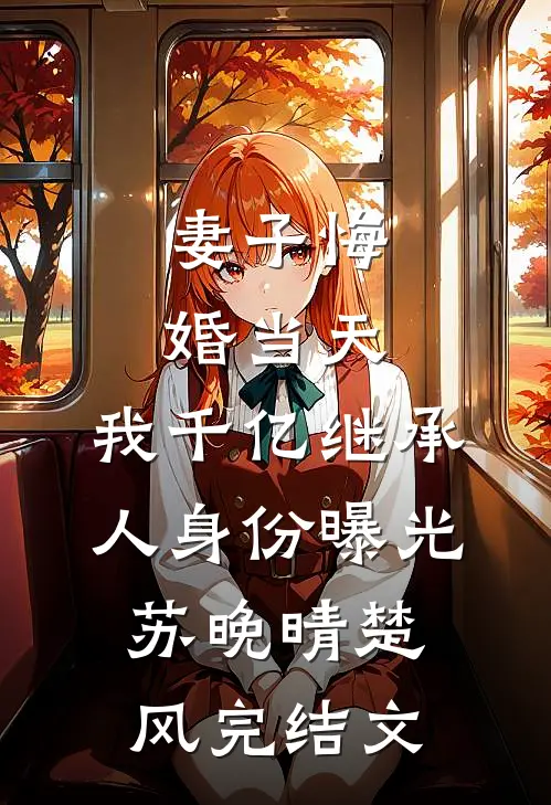 妻子悔婚当天，我千亿继承人身份曝光苏晚晴楚风完结文