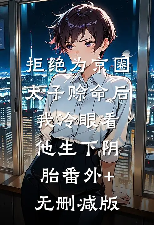 拒绝为京圈太子赊命后，我冷眼看他生下阴胎番外+无删减版