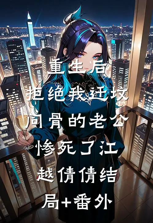 重生后，拒绝我迁坟问骨的老公惨死了江越倩倩结局+番外