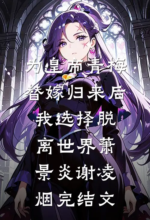 为皇帝青梅替嫁归来后，我选择脱离世界萧景炎谢凌烟完结文