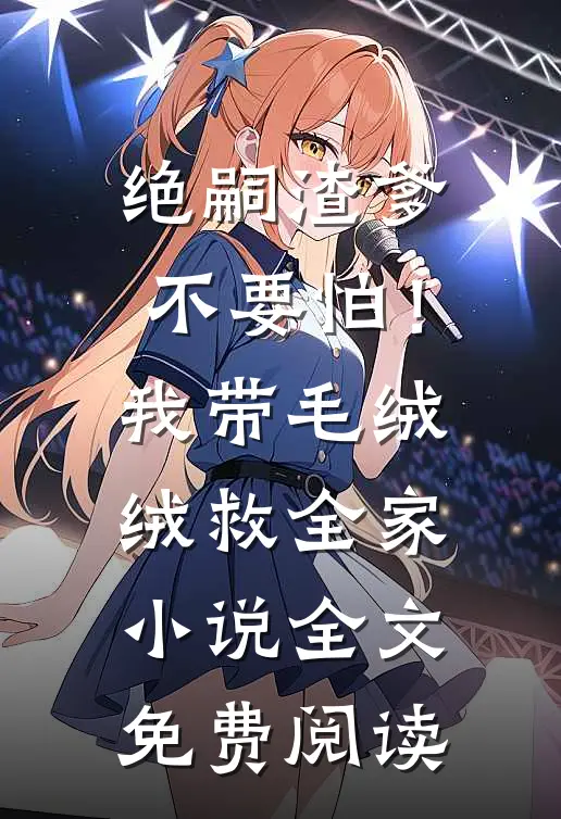 绝嗣渣爹不要怕！我带毛绒绒救全家小说全文免费阅读