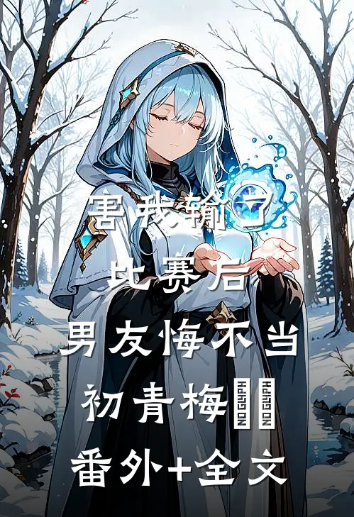 害我输了比赛后，男友悔不当初青梅玥玥(番外)+(全文)