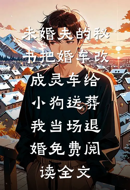 未婚夫的秘书把婚车改成灵车给小狗送葬，我当场退婚免费阅读全文