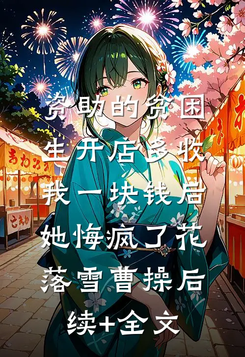 资助的贫困生开店多收我一块钱后，她悔疯了花落雪曹操后续+全文