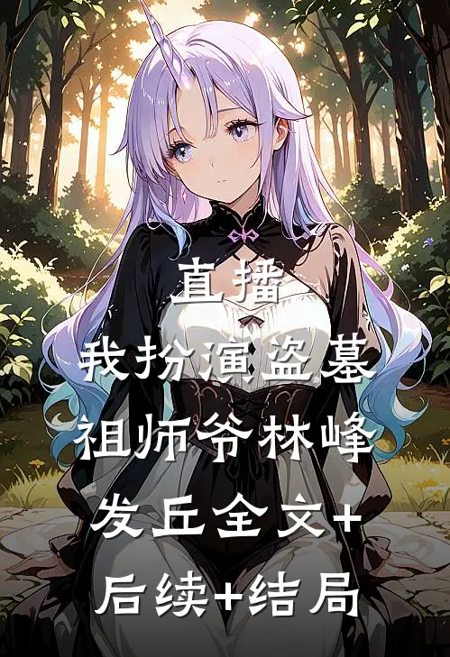 直播：我扮演盗墓祖师爷林峰发丘全文+后续+结局
