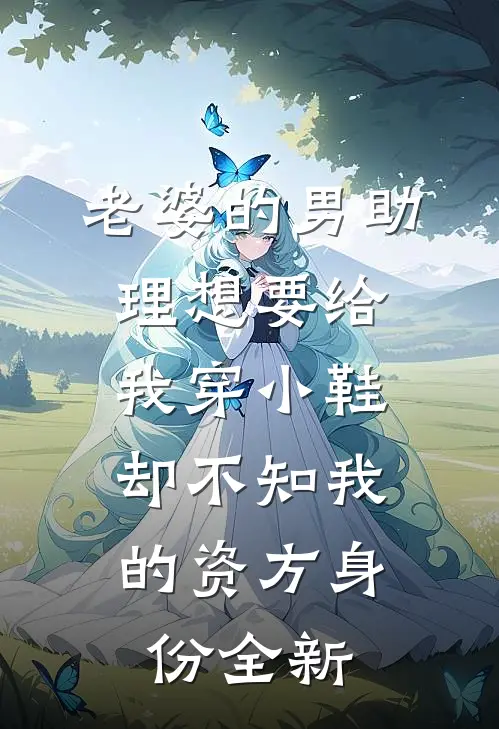 老婆的男助理想要给我穿小鞋，却不知我的资方身份全新