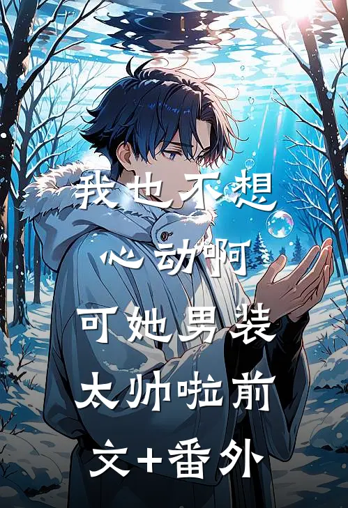 我也不想心动啊，可她男装太帅啦前文+番外